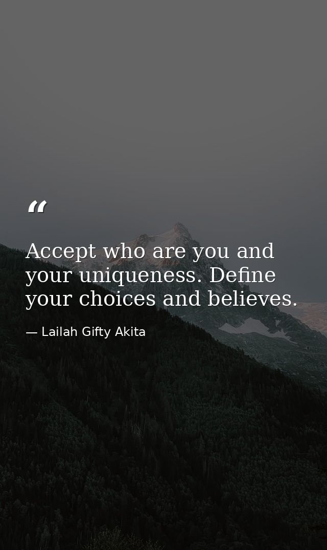 Accept who are you and your uniqueness. Define your choices and believes. — Lailah Gifty Akita