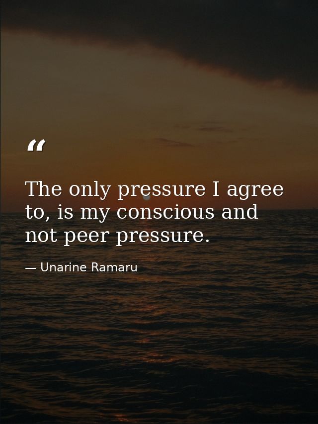 The only pressure I agree to, is my conscious and not peer pressure. — Unarine Ramaru