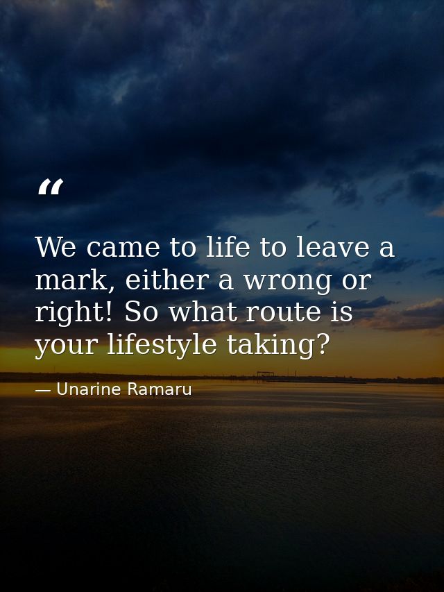 We came to life to leave a mark, either a wrong or right! So what route is your lifestyle taking? — Unarine Ramaru