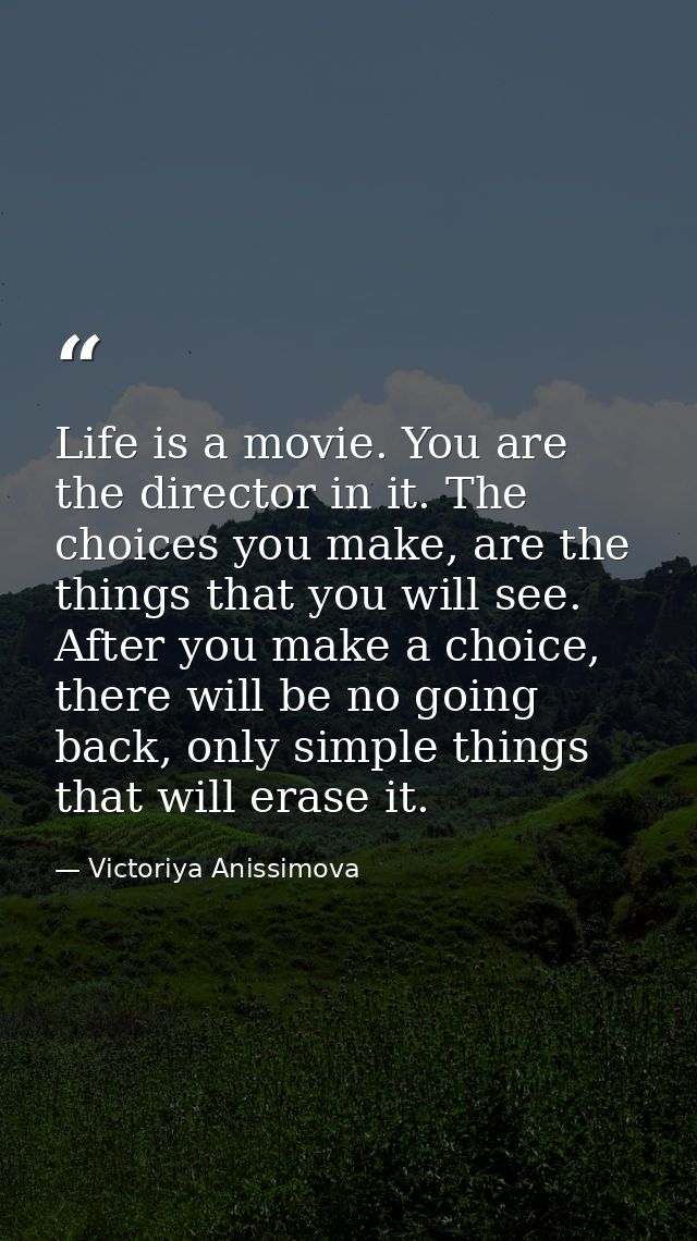 Life is a movie. You are the director in it. The choices you make, are the things that you will see. After you make a ch — Victoriya Anissimova