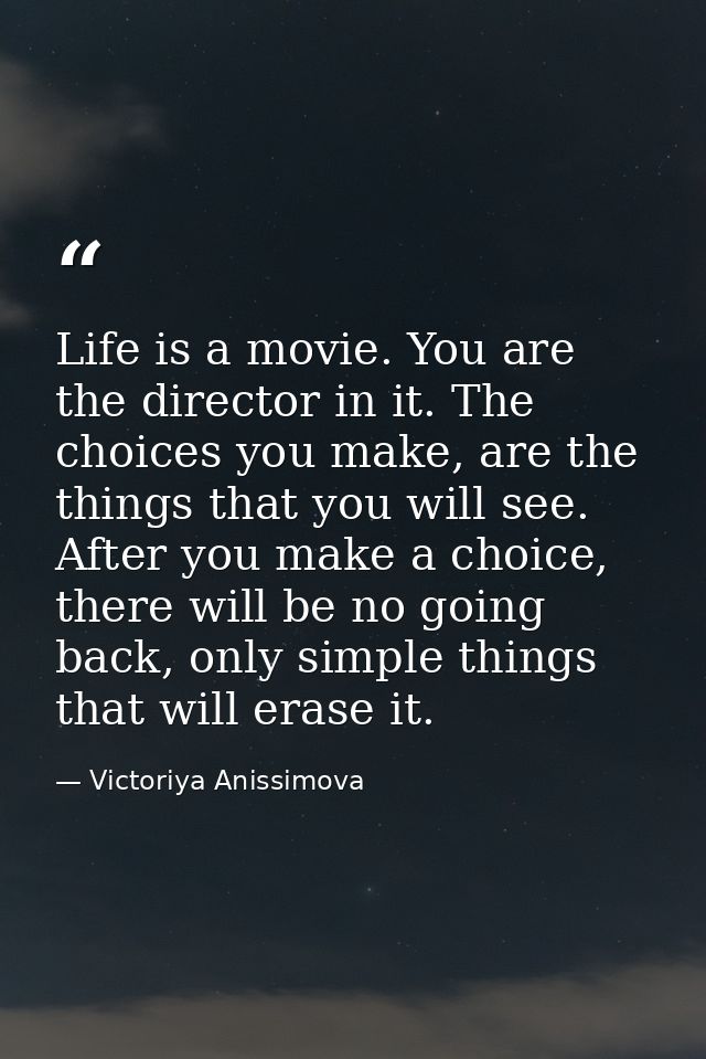 Life is a movie. You are the director in it. The choices you make, are the things that you will see. After you make a ch — Victoriya Anissimova