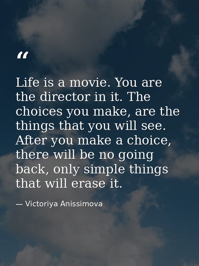 Life is a movie. You are the director in it. The choices you make, are the things that you will see. After you make a ch — Victoriya Anissimova