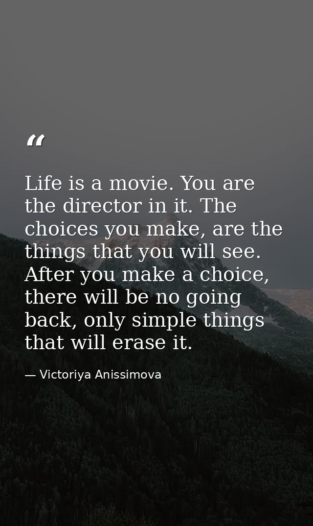 Life is a movie. You are the director in it. The choices you make, are the things that you will see. After you make a ch — Victoriya Anissimova