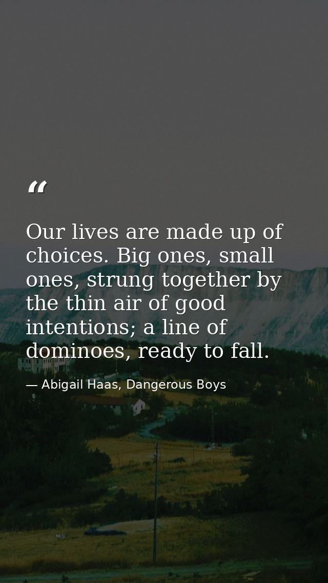 Our lives are made up of choices. Big ones, small ones, strung together by the thin air of good intentions; a line of do — Abigail Haas, Dangerous Boys