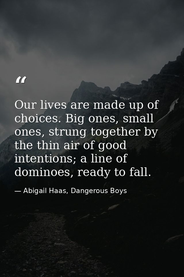 Our lives are made up of choices. Big ones, small ones, strung together by the thin air of good intentions; a line of do — Abigail Haas, Dangerous Boys
