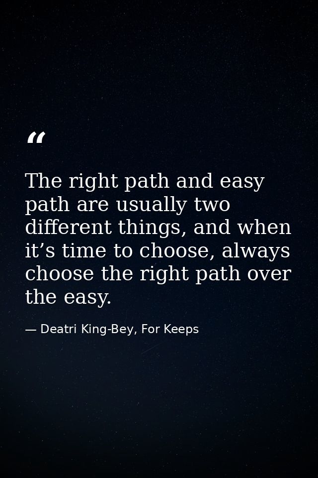 The right path and easy path are usually two different things, and when it’s time to choose, always choose the right pat — Deatri King-Bey, For Keeps