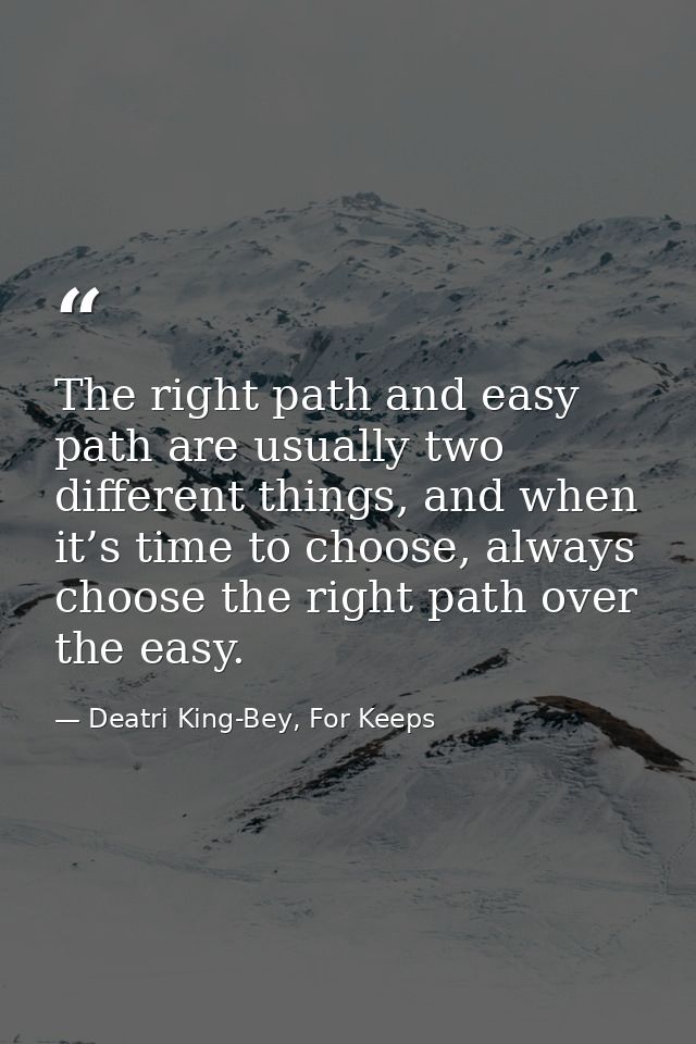 The right path and easy path are usually two different things, and when it’s time to choose, always choose the right pat — Deatri King-Bey, For Keeps