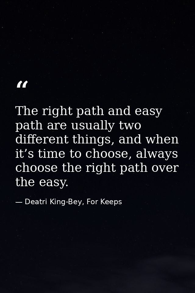 The right path and easy path are usually two different things, and when it’s time to choose, always choose the right pat — Deatri King-Bey, For Keeps