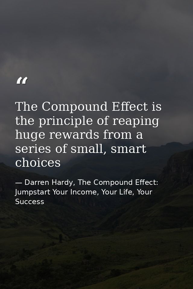 The Compound Effect is the principle of reaping huge rewards from a series of small, smart choices — Darren Hardy, The Compound Effect: Jumpstart Your Income, Your Life, Your Success