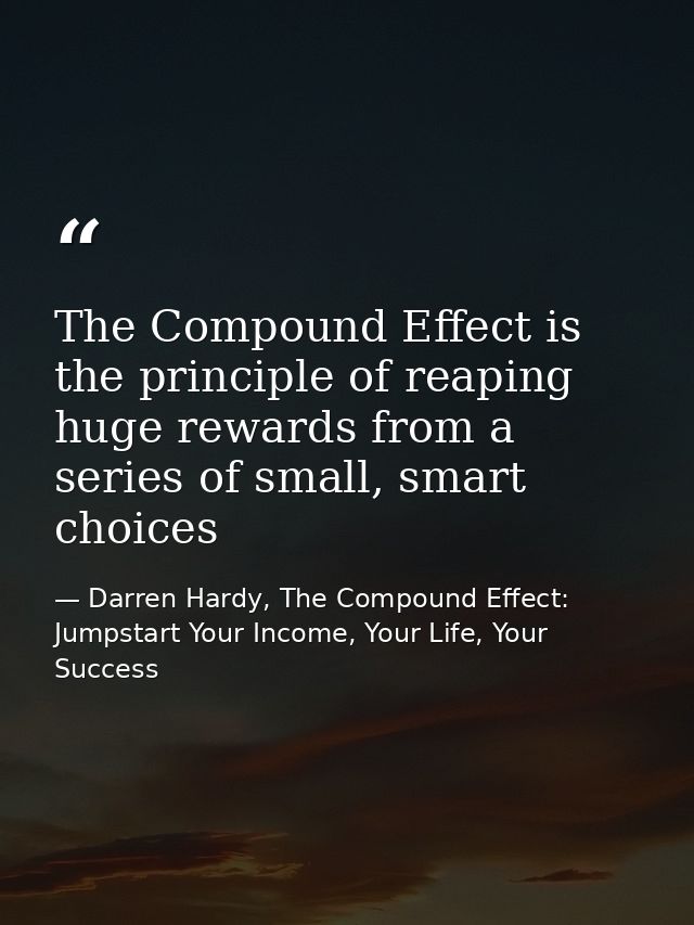 The Compound Effect is the principle of reaping huge rewards from a series of small, smart choices — Darren Hardy, The Compound Effect: Jumpstart Your Income, Your Life, Your Success