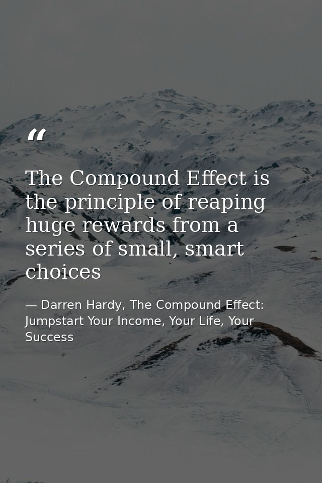The Compound Effect is the principle of reaping huge rewards from a series of small, smart choices — Darren Hardy, The Compound Effect: Jumpstart Your Income, Your Life, Your Success