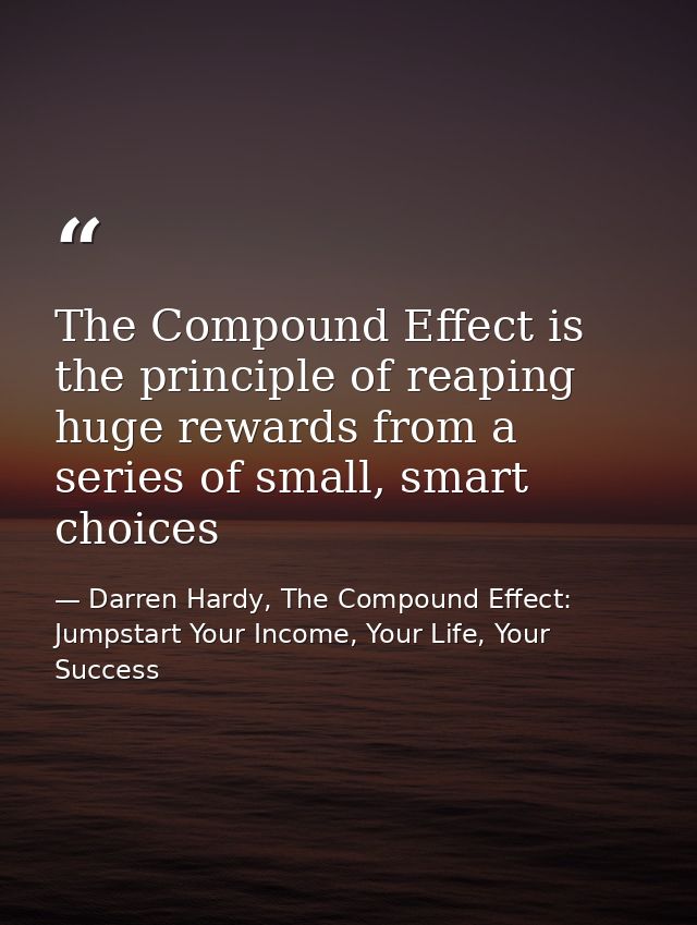 The Compound Effect is the principle of reaping huge rewards from a series of small, smart choices — Darren Hardy, The Compound Effect: Jumpstart Your Income, Your Life, Your Success