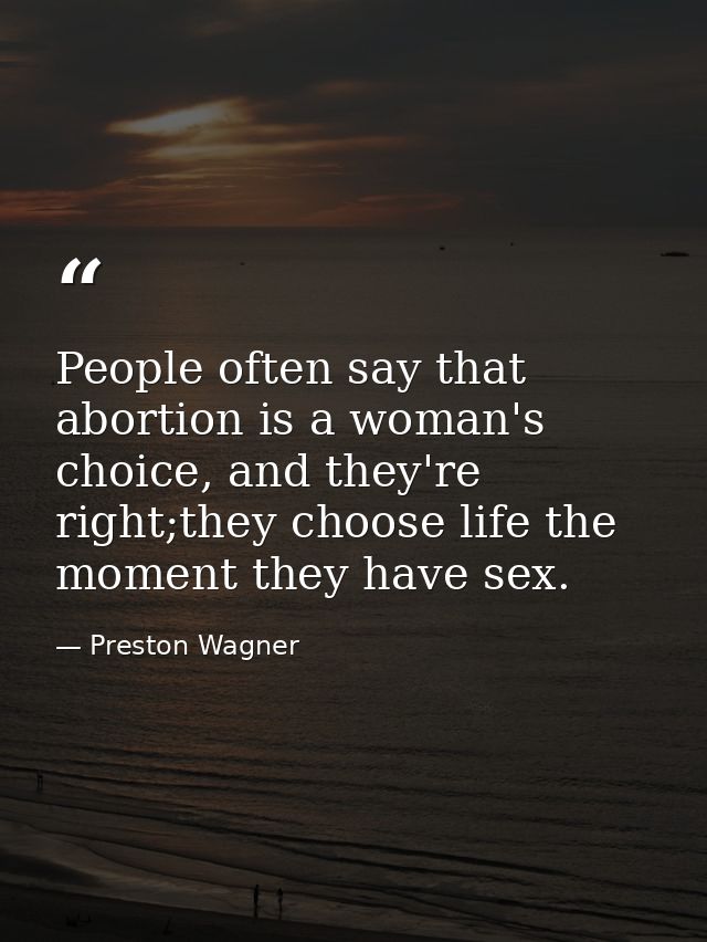 People often say that abortion is a woman's choice, and they're right;they choose life the moment they have sex. — Preston Wagner