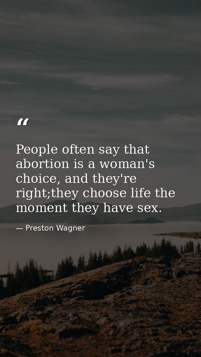 People often say that abortion is a woman's choice, and they're right;they choose life the moment they have sex. — Preston Wagner