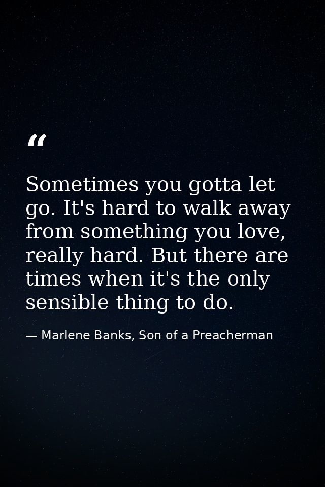 Sometimes you gotta let go. It's hard to walk away from something you love, really hard. But there are times when it's t — Marlene Banks, Son of a Preacherman