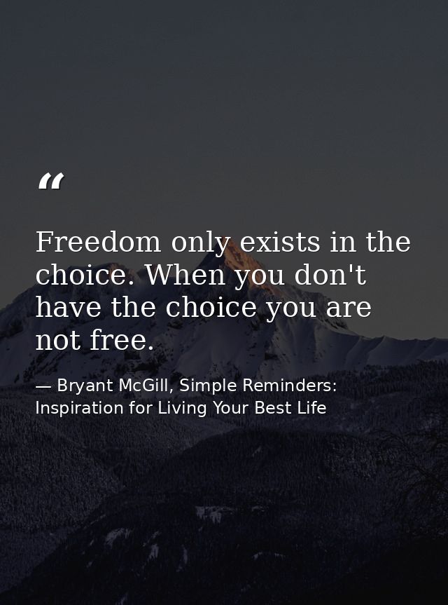 Freedom only exists in the choice. When you don't have the choice you are not free. — Bryant McGill, Simple Reminders: Inspiration for Living Your Best Life
