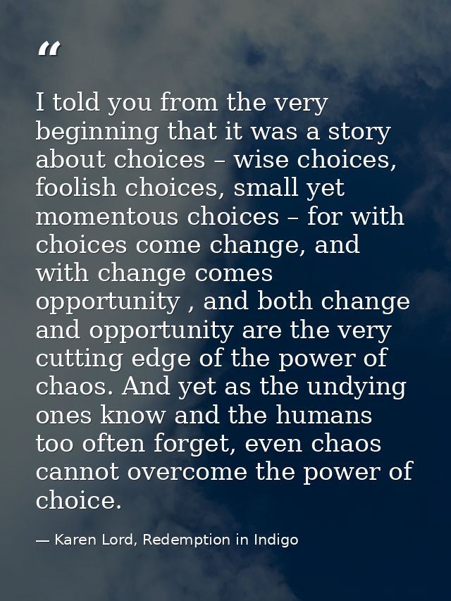 I told you from the very beginning that it was a story about choices – wise choices, foolish choices, small yet momentou — Karen Lord, Redemption in Indigo