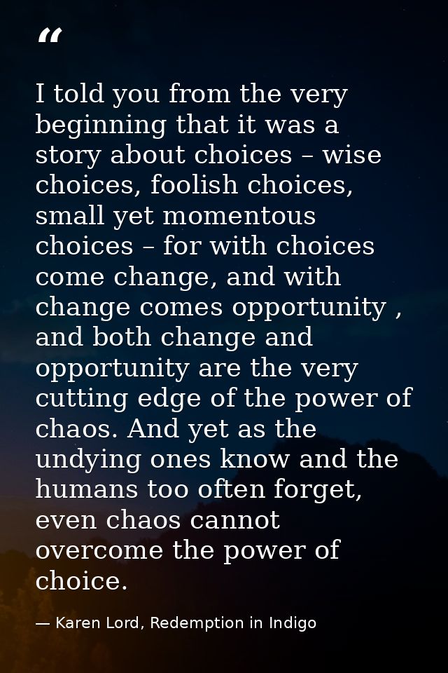 I told you from the very beginning that it was a story about choices – wise choices, foolish choices, small yet momentou — Karen Lord, Redemption in Indigo