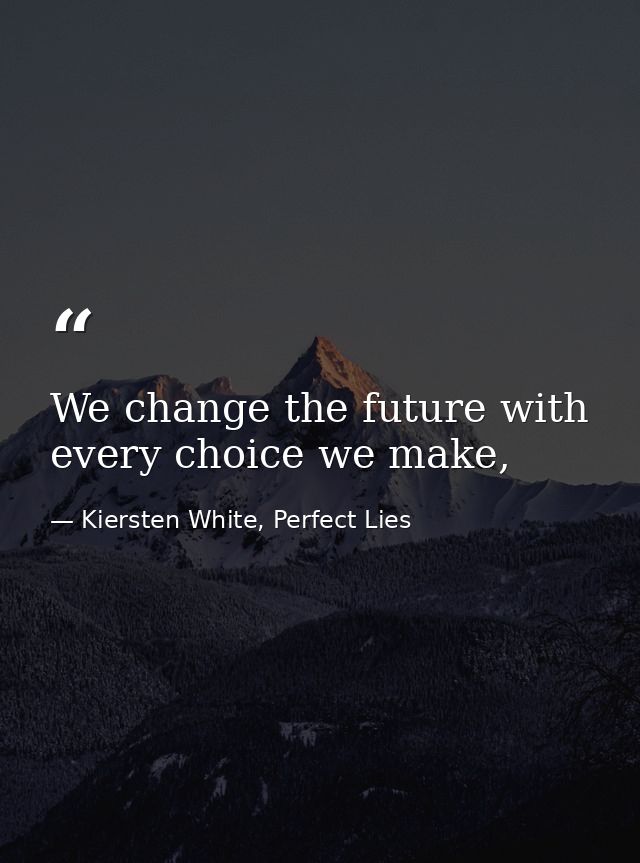 We change the future with every choice we make, — Kiersten White, Perfect Lies