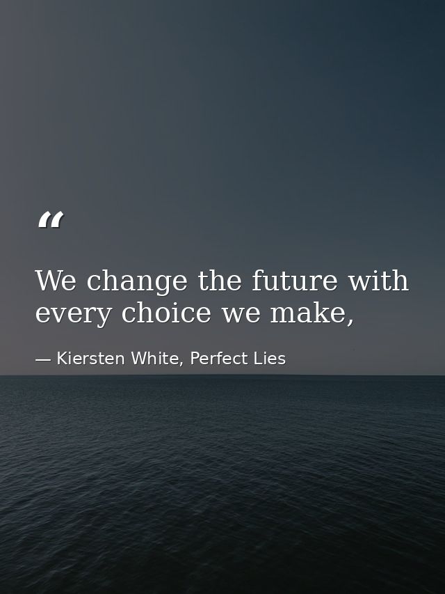 We change the future with every choice we make, — Kiersten White, Perfect Lies