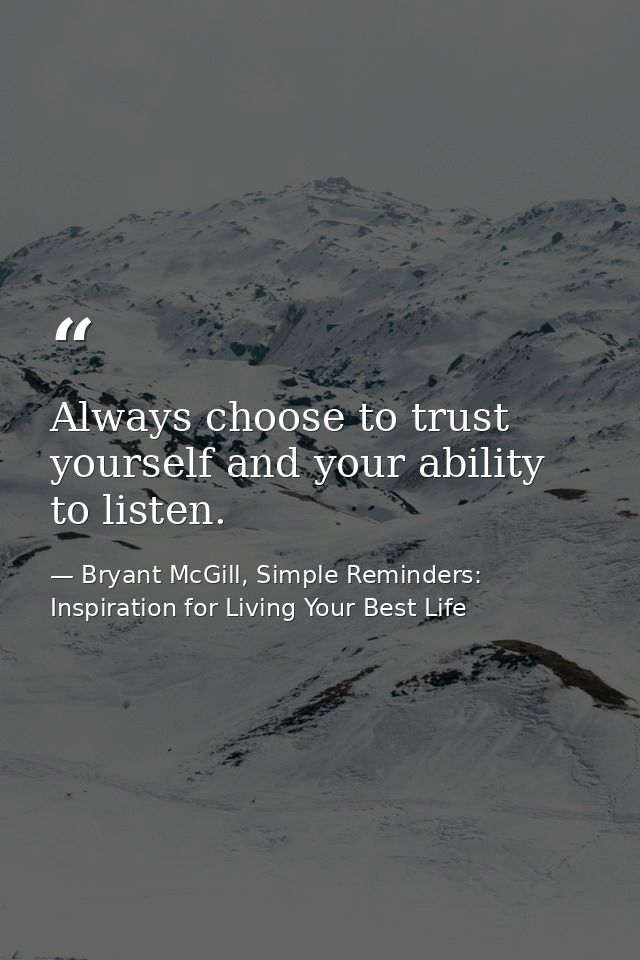 Always choose to trust yourself and your ability to listen. — Bryant McGill, Simple Reminders: Inspiration for Living Your Best Life