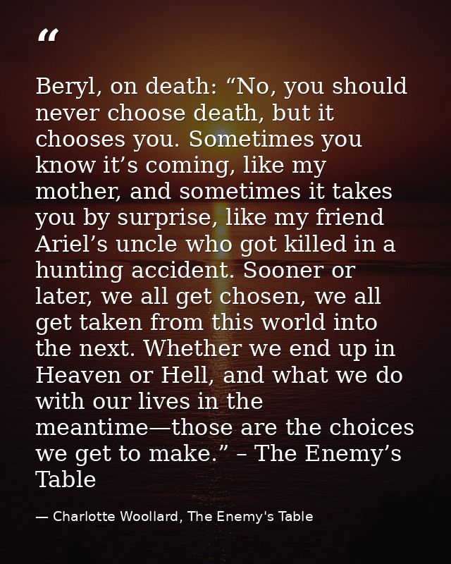 Beryl, on death: “No, you should never choose death, but it chooses you. Sometimes you know it’s coming, like my mother, — Charlotte Woollard, The Enemy's Table