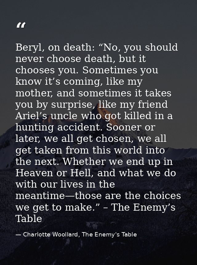 Beryl, on death: “No, you should never choose death, but it chooses you. Sometimes you know it’s coming, like my mother, — Charlotte Woollard, The Enemy's Table