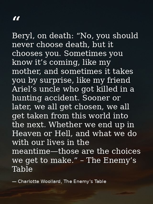 Beryl, on death: “No, you should never choose death, but it chooses you. Sometimes you know it’s coming, like my mother, — Charlotte Woollard, The Enemy's Table