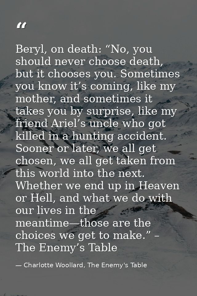 Beryl, on death: “No, you should never choose death, but it chooses you. Sometimes you know it’s coming, like my mother, — Charlotte Woollard, The Enemy's Table