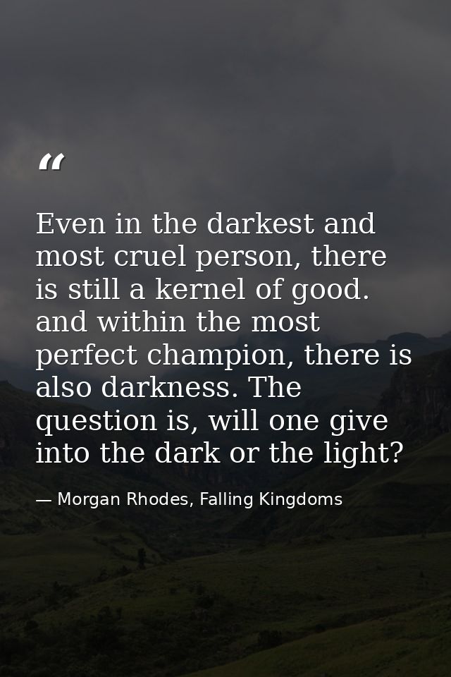 Even in the darkest and most cruel person, there is still a kernel of good. and within the most perfect champion, there  — Morgan Rhodes, Falling Kingdoms