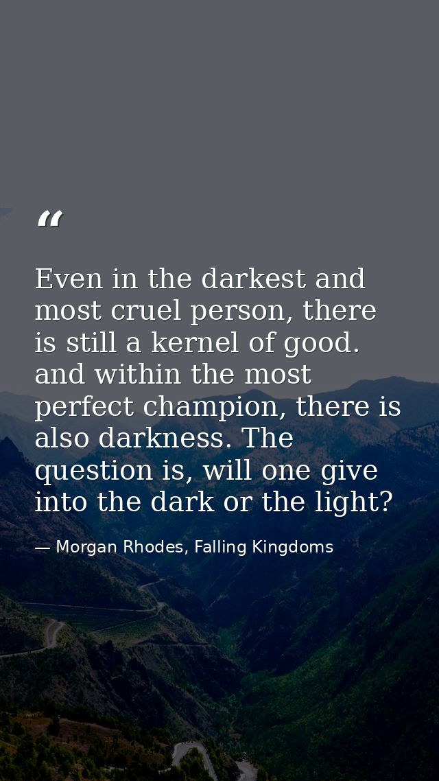Even in the darkest and most cruel person, there is still a kernel of good. and within the most perfect champion, there  — Morgan Rhodes, Falling Kingdoms