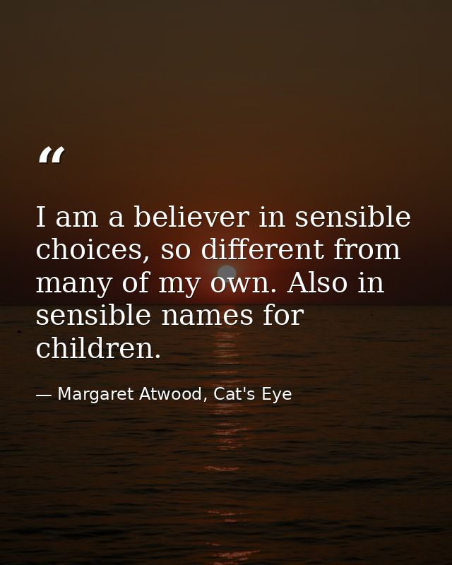 I am a believer in sensible choices, so different from many of my own. Also in sensible names for children. — Margaret Atwood, Cat's Eye