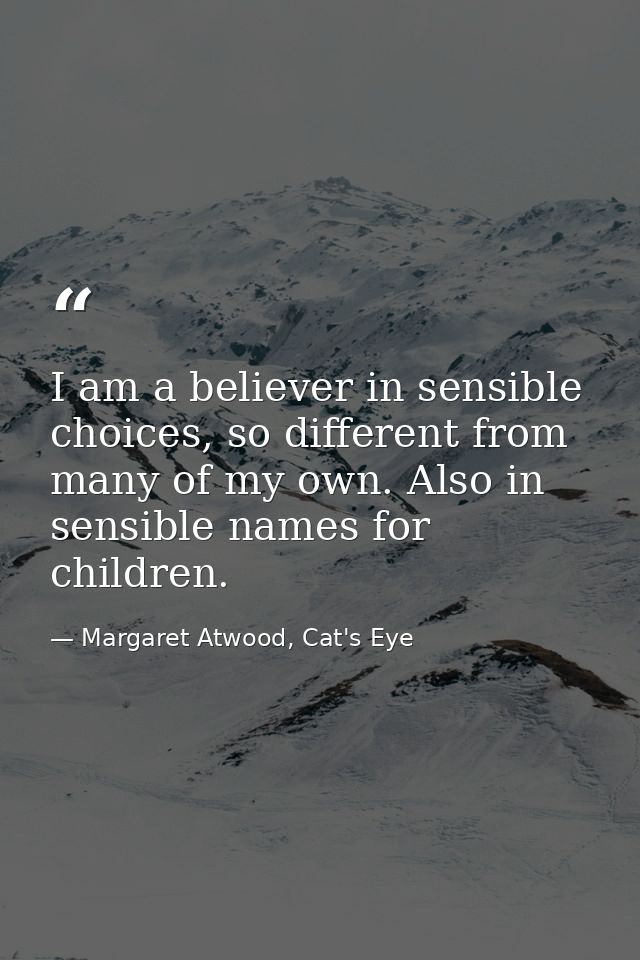 I am a believer in sensible choices, so different from many of my own. Also in sensible names for children. — Margaret Atwood, Cat's Eye