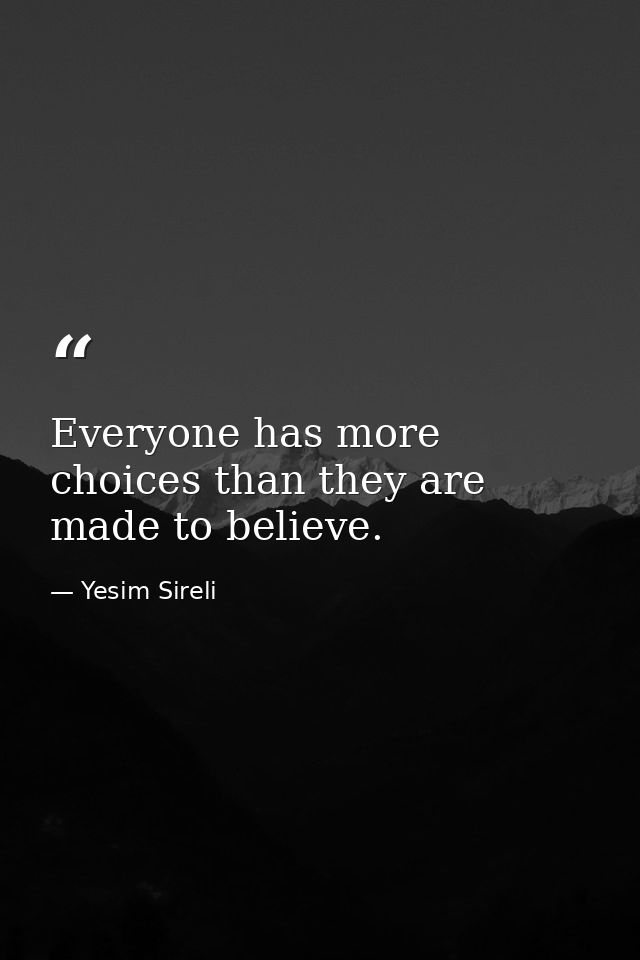 Everyone has more choices than they are made to believe. — Yesim Sireli