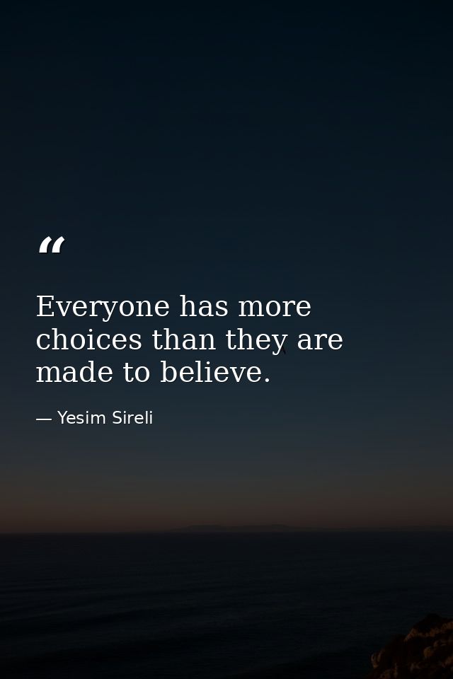 Everyone has more choices than they are made to believe. — Yesim Sireli