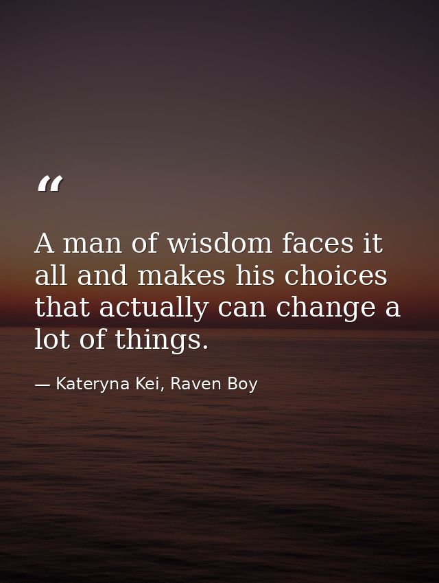 A man of wisdom faces it all and makes his choices that actually can change a lot of things. — Kateryna Kei, Raven Boy