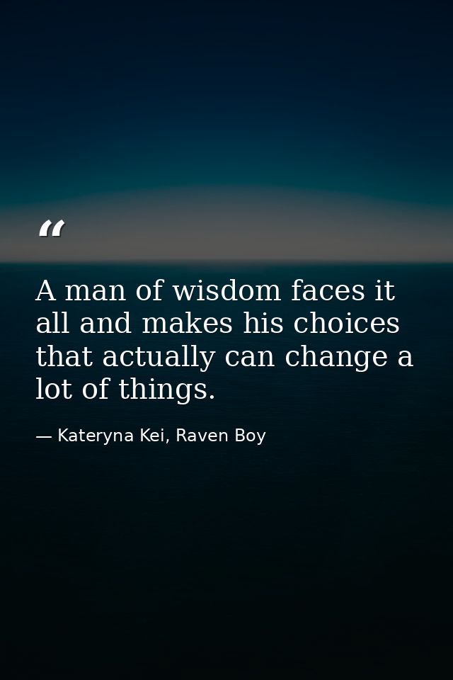 A man of wisdom faces it all and makes his choices that actually can change a lot of things. — Kateryna Kei, Raven Boy