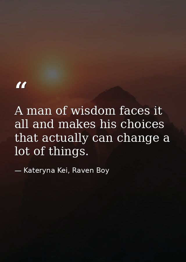 A man of wisdom faces it all and makes his choices that actually can change a lot of things. — Kateryna Kei, Raven Boy