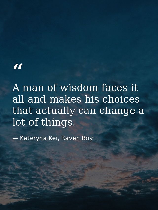 A man of wisdom faces it all and makes his choices that actually can change a lot of things. — Kateryna Kei, Raven Boy