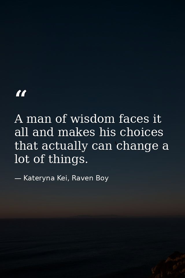 A man of wisdom faces it all and makes his choices that actually can change a lot of things. — Kateryna Kei, Raven Boy