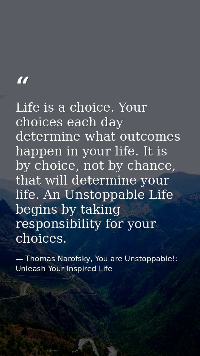 Life is a choice. Your choices each day determine what outcomes happen in your life. It is by choice, not by chance, tha — Thomas Narofsky, You are Unstoppable!: Unleash Your Inspired Life