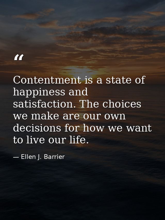 Contentment is a state of happiness and satisfaction. The choices we make are our own decisions for how we want to live  — Ellen J. Barrier