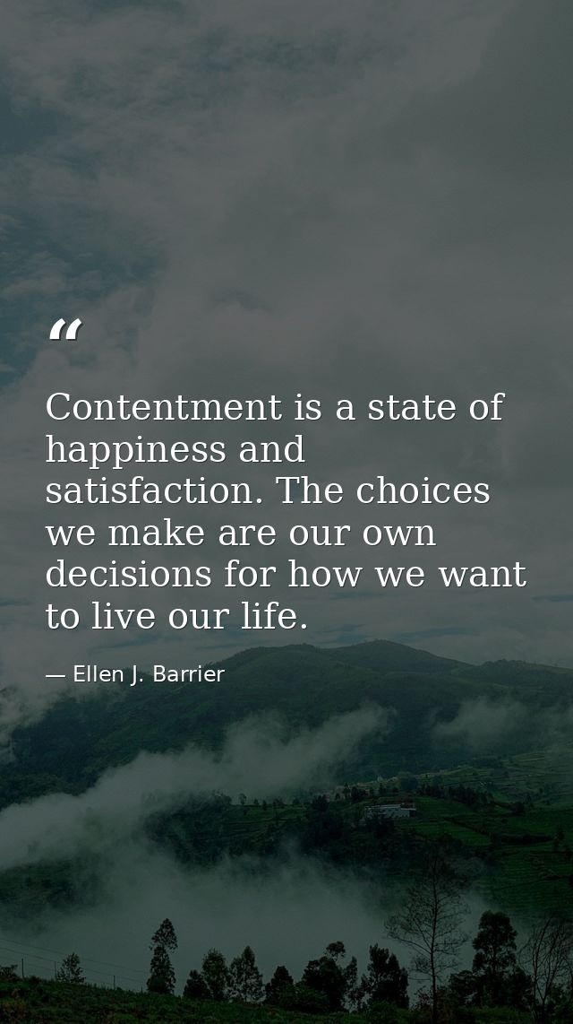 Contentment is a state of happiness and satisfaction. The choices we make are our own decisions for how we want to live  — Ellen J. Barrier