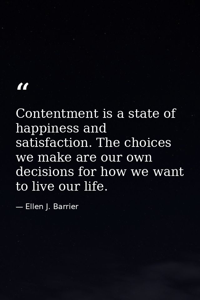 Contentment is a state of happiness and satisfaction. The choices we make are our own decisions for how we want to live  — Ellen J. Barrier