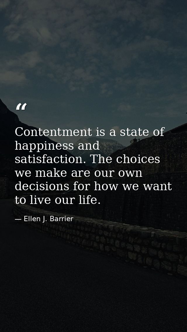 Contentment is a state of happiness and satisfaction. The choices we make are our own decisions for how we want to live  — Ellen J. Barrier