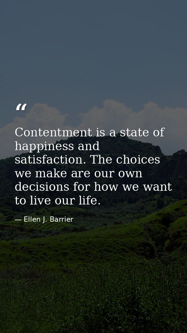 Contentment is a state of happiness and satisfaction. The choices we make are our own decisions for how we want to live  — Ellen J. Barrier