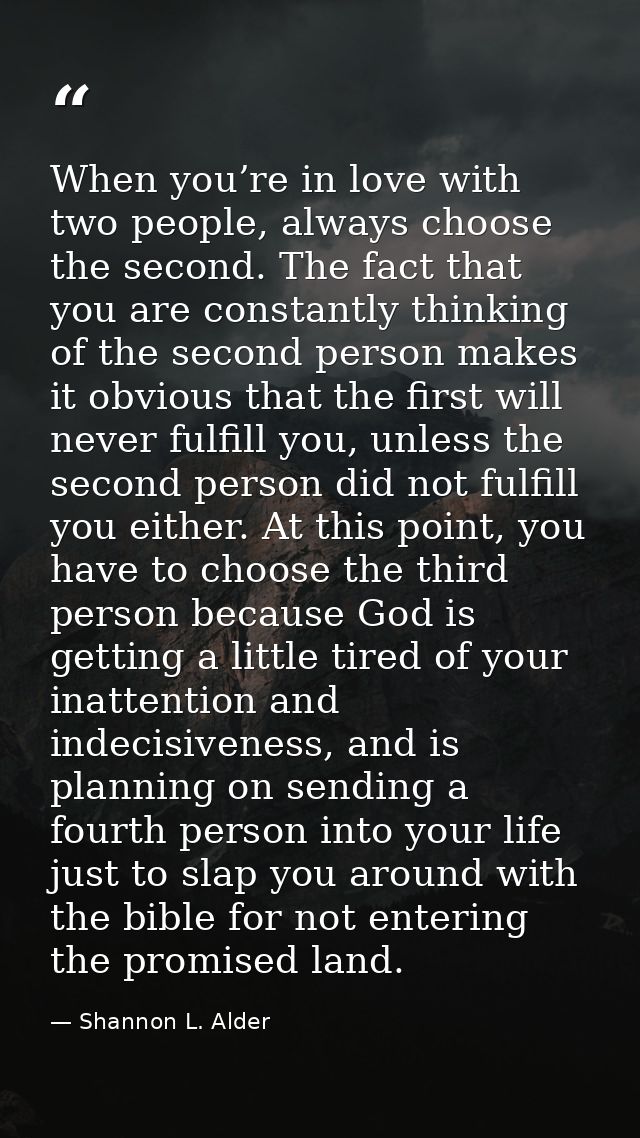 When you’re in love with two people, always choose the second. The fact that you are constantly thinking of the second p — Shannon L. Alder
