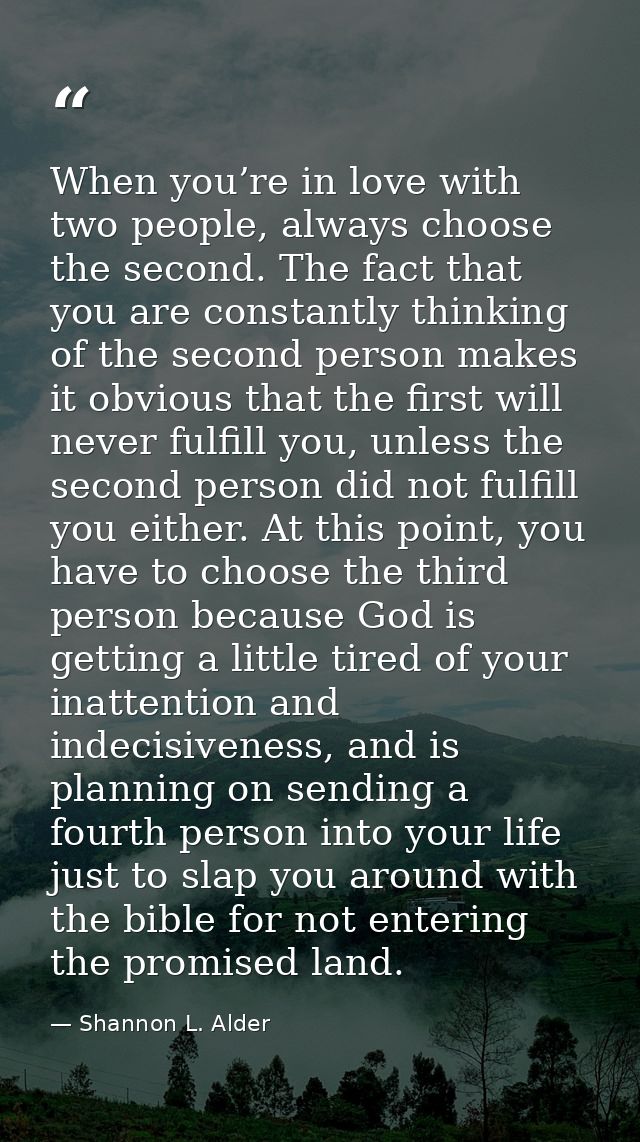 When you’re in love with two people, always choose the second. The fact that you are constantly thinking of the second p — Shannon L. Alder