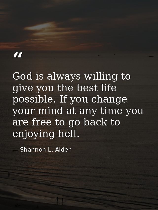 God is always willing to give you the best life possible. If you change your mind at any time you are free to go back to — Shannon L. Alder