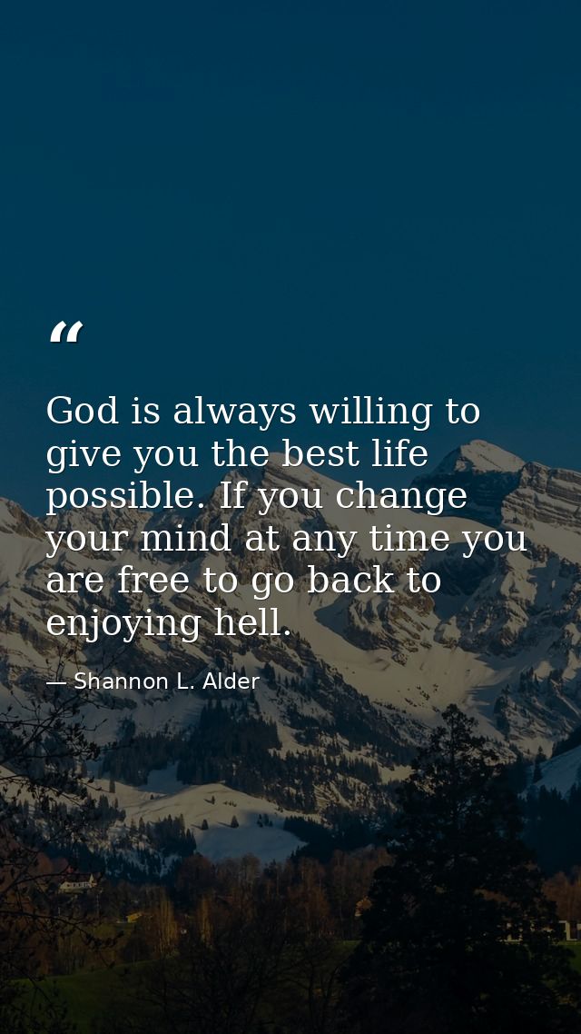 God is always willing to give you the best life possible. If you change your mind at any time you are free to go back to — Shannon L. Alder